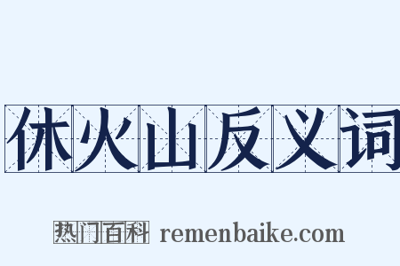 休火山反义词是什么意思的图片